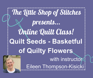 Zoom Class - Quilt Seeds Basketful of Quilty Flowers with Eileen Thompson-Kisicki